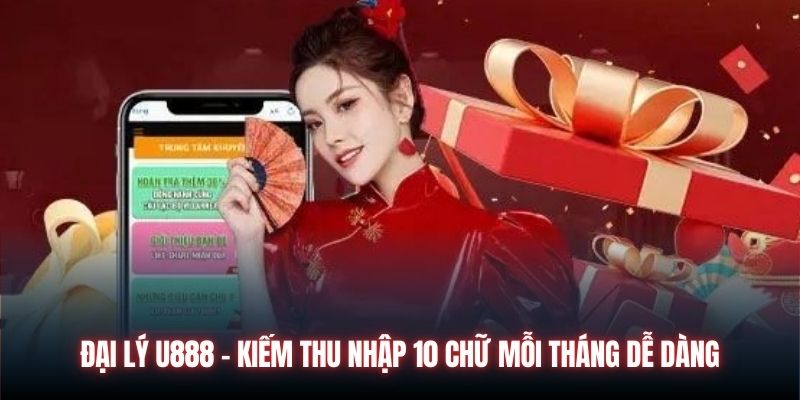 Đại lý U888 - Kiếm thu nhập 10 chữ mỗi tháng dễ dàng