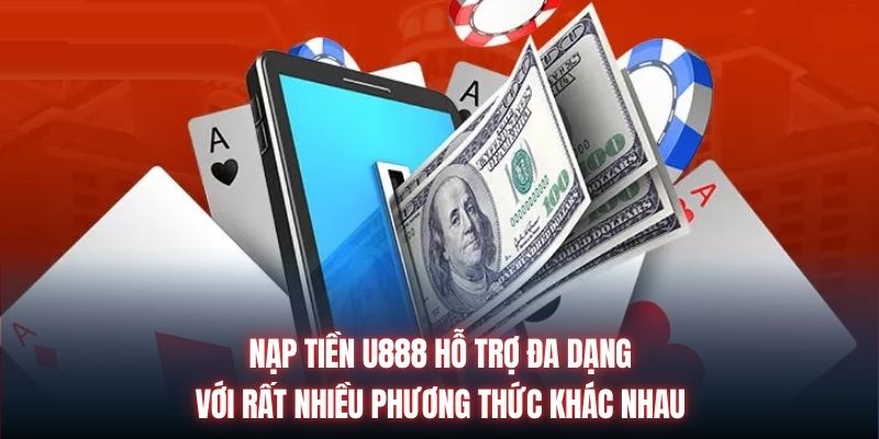 Nạp tiền U888 hỗ trợ đa dạng với rất nhiều phương thức khác nhau