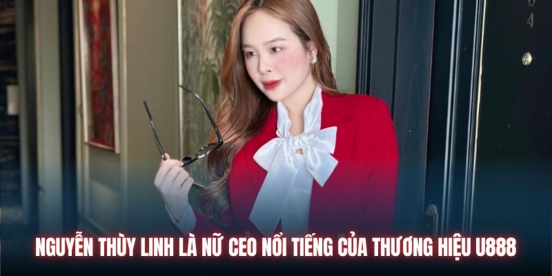 Nguyễn Thùy Linh là nữ CEO nổi tiếng của thương hiệu U888