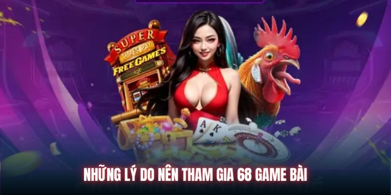 Những lý do nên tham gia 68 Game Bài.